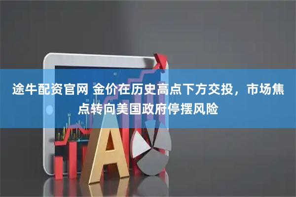 途牛配资官网 金价在历史高点下方交投，市场焦点转向美国政府停摆风险
