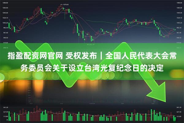 指盈配资网官网 受权发布｜全国人民代表大会常务委员会关于设立台湾光复纪念日的决定