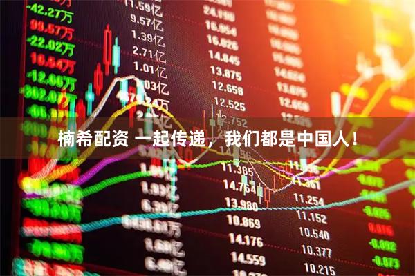 楠希配资 一起传递，我们都是中国人！