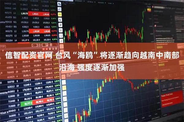 信智配资官网 台风“海鸥”将逐渐趋向越南中南部沿海 强度逐渐加强