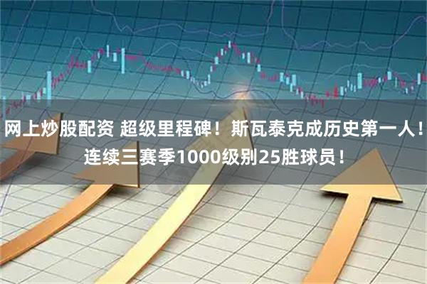 网上炒股配资 超级里程碑！斯瓦泰克成历史第一人！连续三赛季1000级别25胜球员！