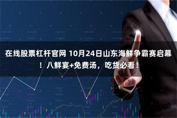 在线股票杠杆官网 10月24日山东海鲜争霸赛启幕！八鲜宴+免费汤，吃货必看！