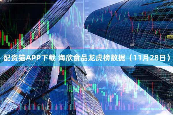 配资猫APP下载 海欣食品龙虎榜数据（11月28日）