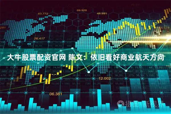 大牛股票配资官网 陈文：依旧看好商业航天方向