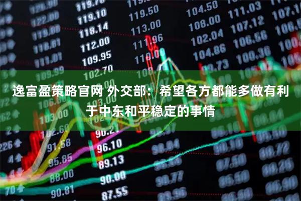 逸富盈策略官网 外交部：希望各方都能多做有利于中东和平稳定的事情