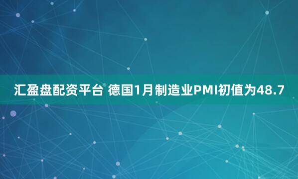 汇盈盘配资平台 德国1月制造业PMI初值为48.7