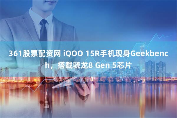 361股票配资网 iQOO 15R手机现身Geekbench，搭载骁龙8 Gen 5芯片
