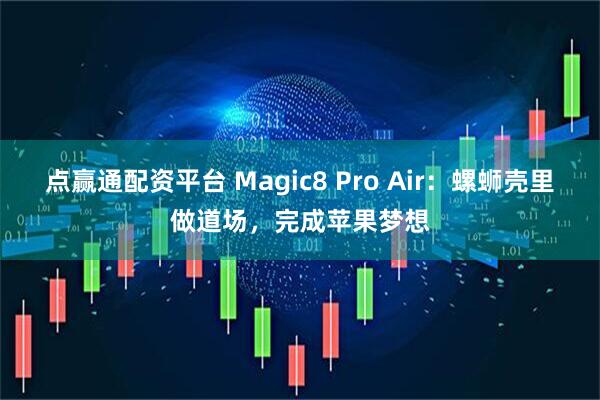 点赢通配资平台 Magic8 Pro Air：螺蛳壳里做道场，完成苹果梦想