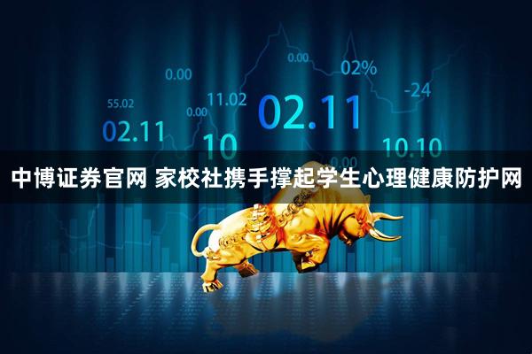 中博证券官网 家校社携手撑起学生心理健康防护网