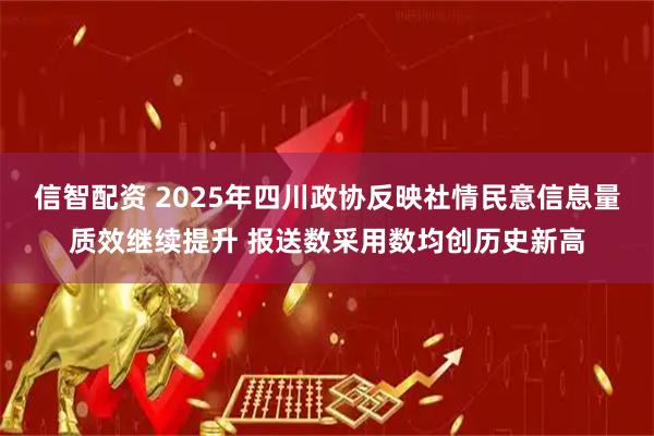 信智配资 2025年四川政协反映社情民意信息量质效继续提升 报送数采用数均创历史新高