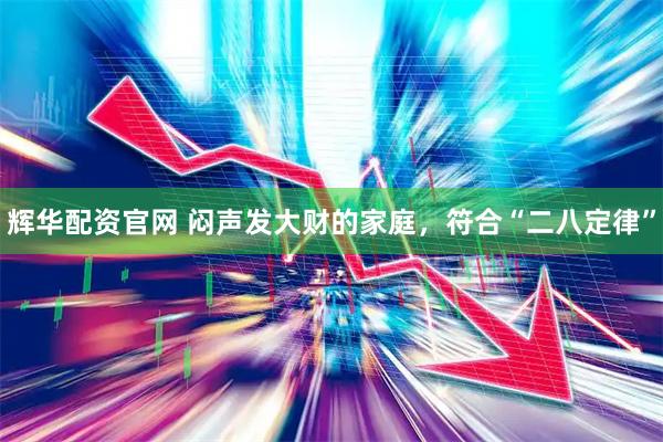 辉华配资官网 闷声发大财的家庭，符合“二八定律”