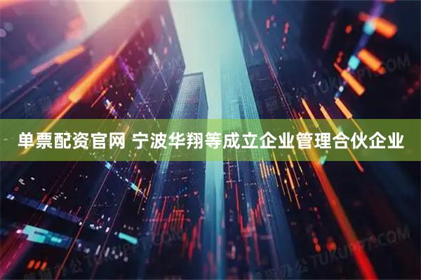 单票配资官网 宁波华翔等成立企业管理合伙企业