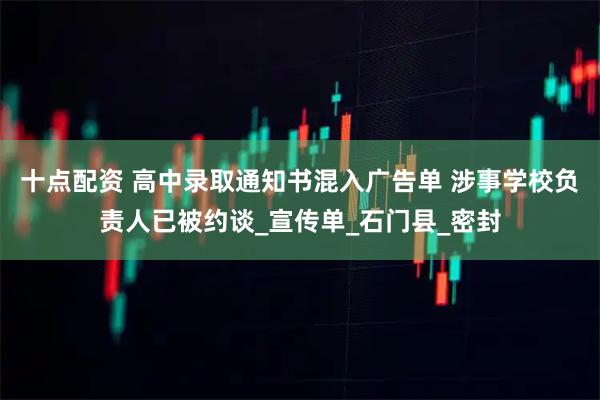 十点配资 高中录取通知书混入广告单 涉事学校负责人已被约谈_宣传单_石门县_密封