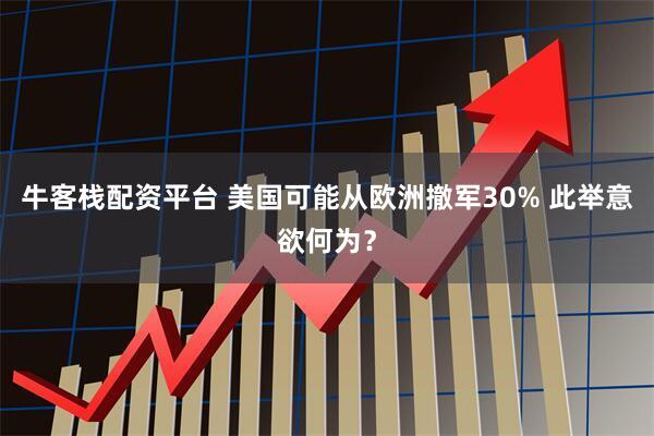牛客栈配资平台 美国可能从欧洲撤军30% 此举意欲何为？