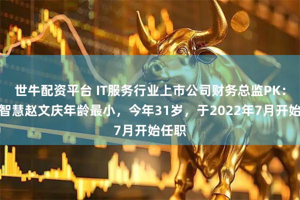 世牛配资平台 IT服务行业上市公司财务总监PK：科远智慧赵文庆年龄最小，今年31岁，于2022年7月开始任职