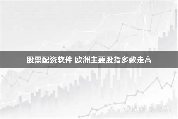 股票配资软件 欧洲主要股指多数走高