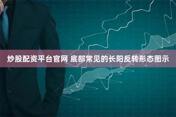 炒股配资平台官网 底部常见的长阳反转形态图示