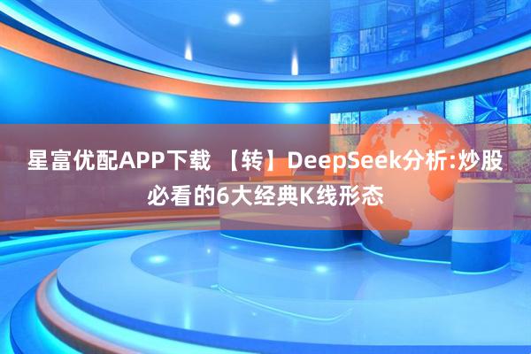 星富优配APP下载 【转】DeepSeek分析:炒股必看的6大经典K线形态