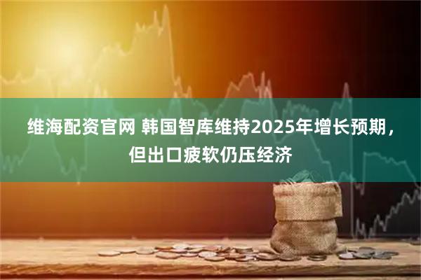 维海配资官网 韩国智库维持2025年增长预期，但出口疲软仍压经济