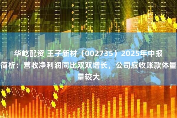 华屹配资 王子新材（002735）2025年中报财务简析：营收净利润同比双双增长，公司应收账款体量较大