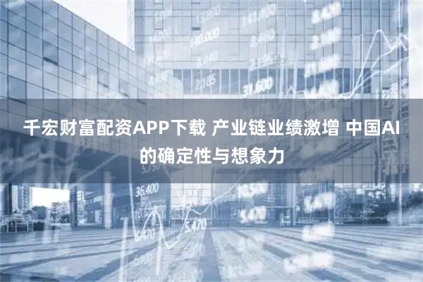 千宏财富配资APP下载 产业链业绩激增 中国AI的确定性与想象力