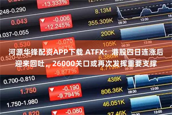 河源华锋配资APP下载 ATFX：港股四日连涨后迎来回吐，26000关口或再次发挥重要支撑